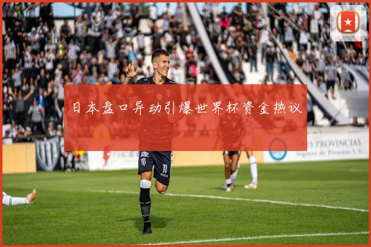 日本盘口异动引爆世界杯资金热议