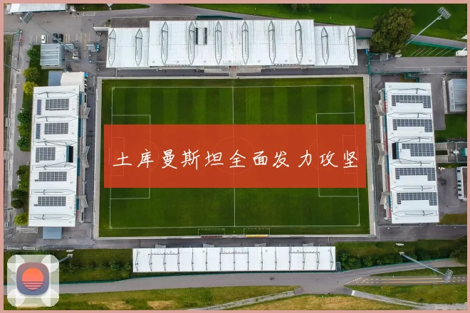 土库曼斯坦全面发力攻坚