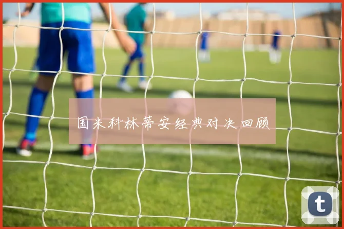 国米科林蒂安经典对决回顾