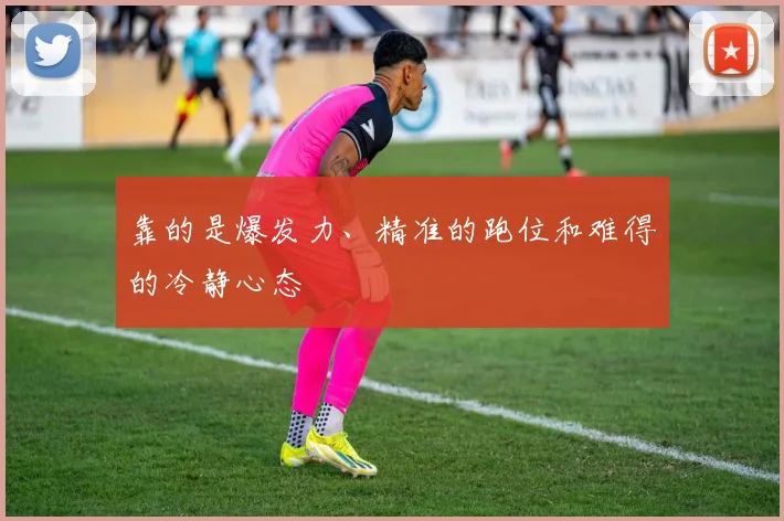 靠的是爆发力、精准的跑位和难得的冷静心态