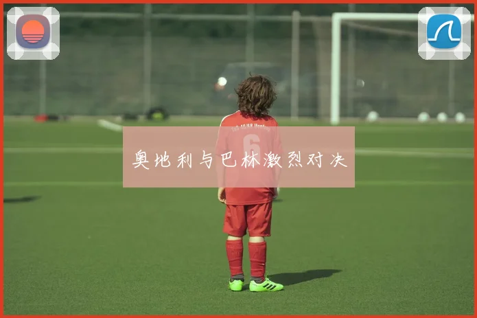 奥地利与巴林激烈对决