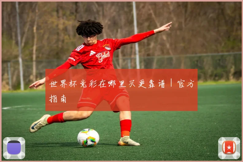 世界杯竞彩在哪里买更靠谱｜官方指南