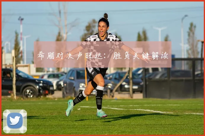 希腊对决卢旺达:胜负关键解读