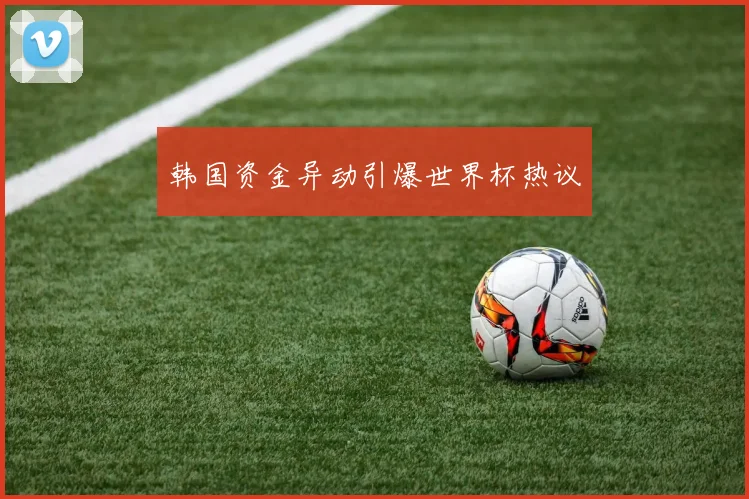韩国资金异动引爆世界杯热议