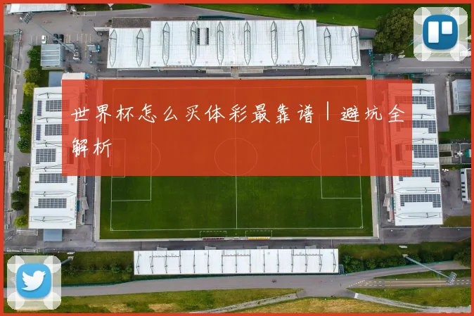 世界杯怎么买体彩最靠谱|避坑全解析