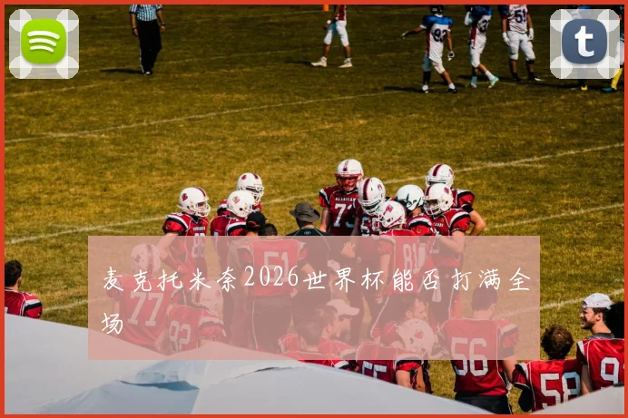 麦克托米奈2026世界杯能否打满全场