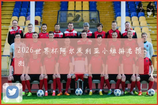 2026世界杯阿尔及利亚小组排名预测