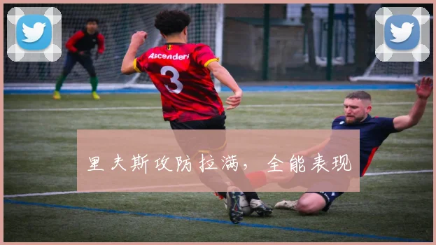 里夫斯攻防拉满,全能表现