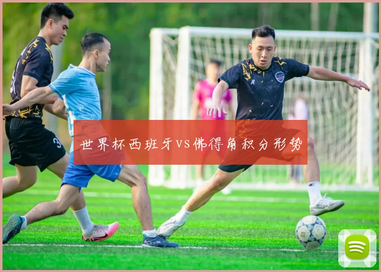 世界杯西班牙vs佛得角积分形势