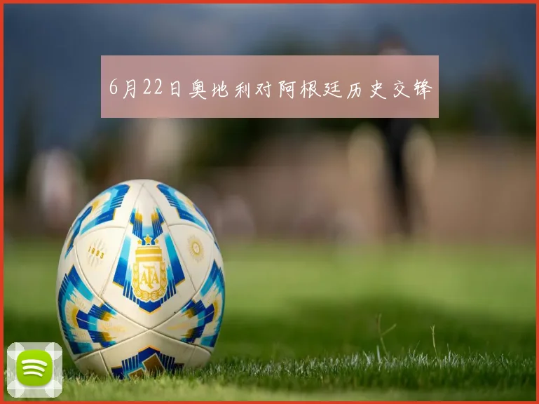 6月22日奥地利对阿根廷历史交锋
