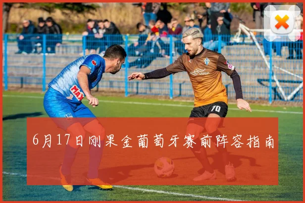 6月17日刚果金葡萄牙赛前阵容指南