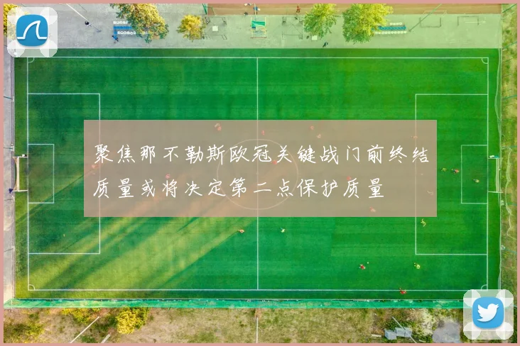 聚焦那不勒斯欧冠关键战门前终结质量或将决定第二点保护质量