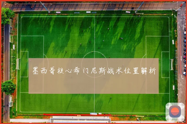 墨西哥核心希门尼斯战术位置解析