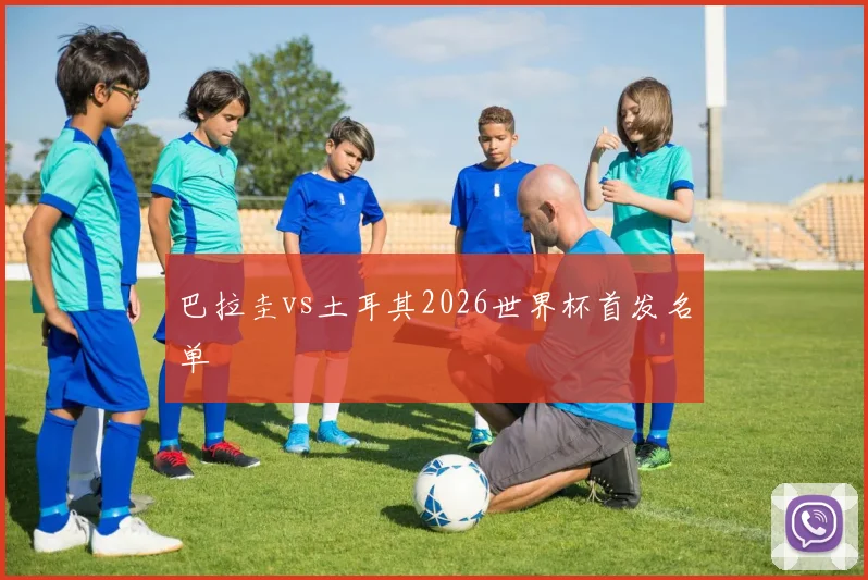 巴拉圭vs土耳其2026世界杯首发名单