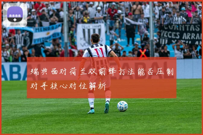 瑞典面对荷兰双前锋打法能否压制对手核心对位解析