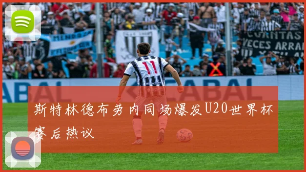 斯特林德布劳内同场爆发U20世界杯赛后热议