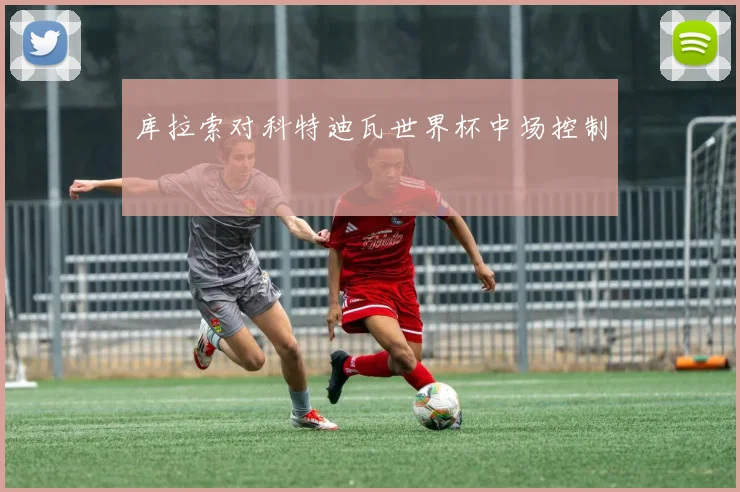 库拉索对科特迪瓦世界杯中场控制