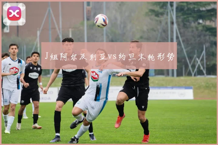 J组阿尔及利亚vs约旦末轮形势