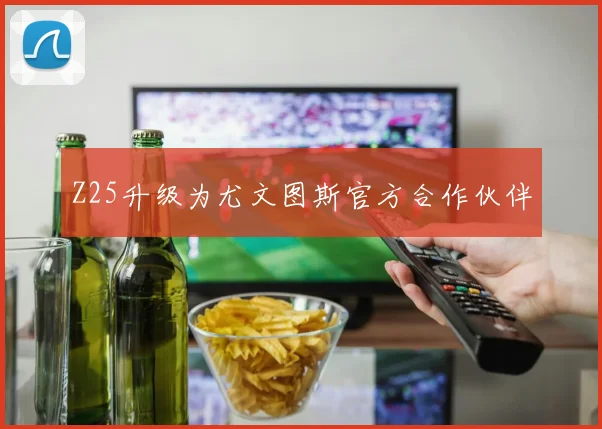 Z25升级为尤文图斯官方合作伙伴