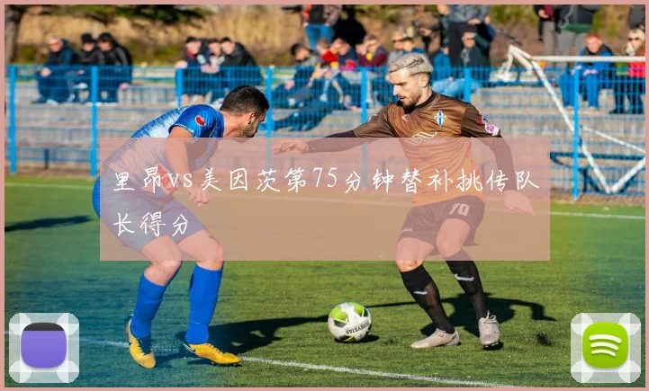 里昂vs美因茨第75分钟替补挑传队长得分