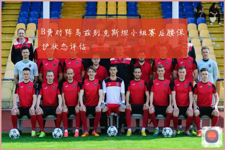 B费对阵乌兹别克斯坦小组赛后腰保护状态评估