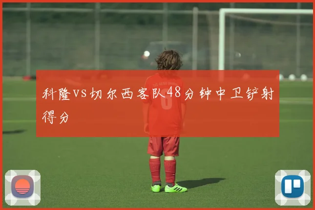 科隆vs切尔西客队48分钟中卫铲射得分