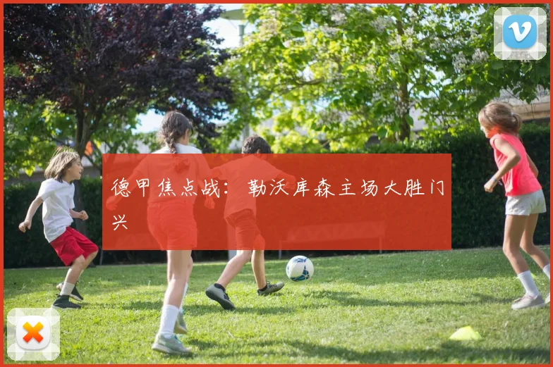 德甲焦点战：勒沃库森主场大胜门兴