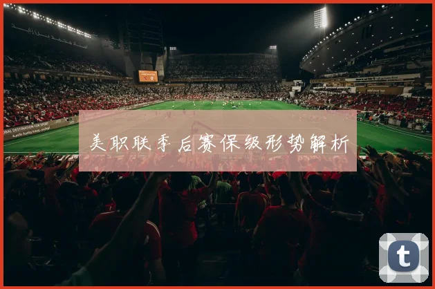 美职联季后赛保级形势解析