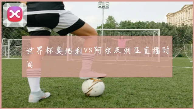 世界杯奥地利vs阿尔及利亚直播时间