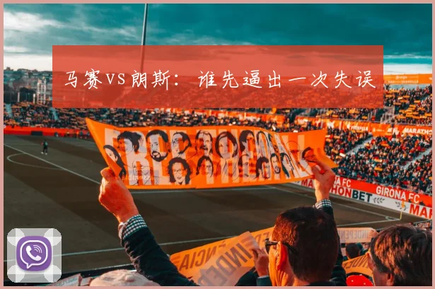 马赛vs朗斯：谁先逼出一次失误