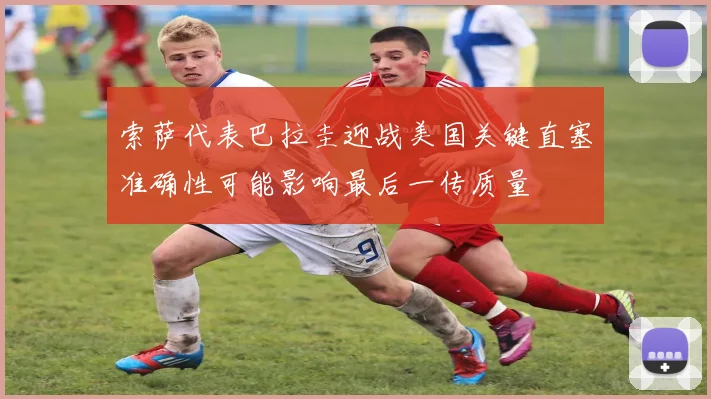 索萨代表巴拉圭迎战美国关键直塞准确性可能影响最后一传质量