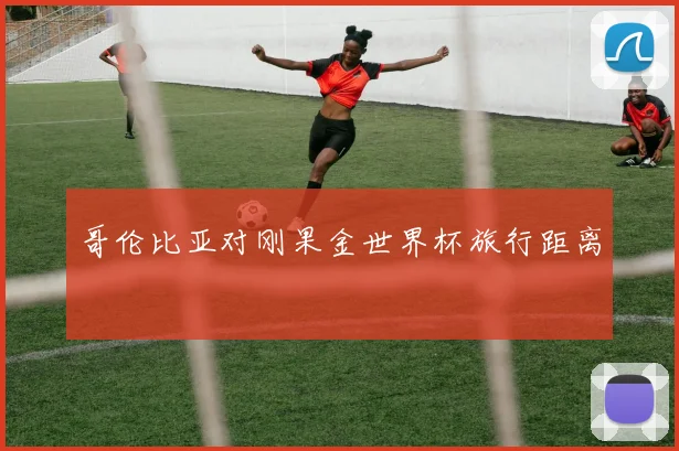 哥伦比亚对刚果金世界杯旅行距离