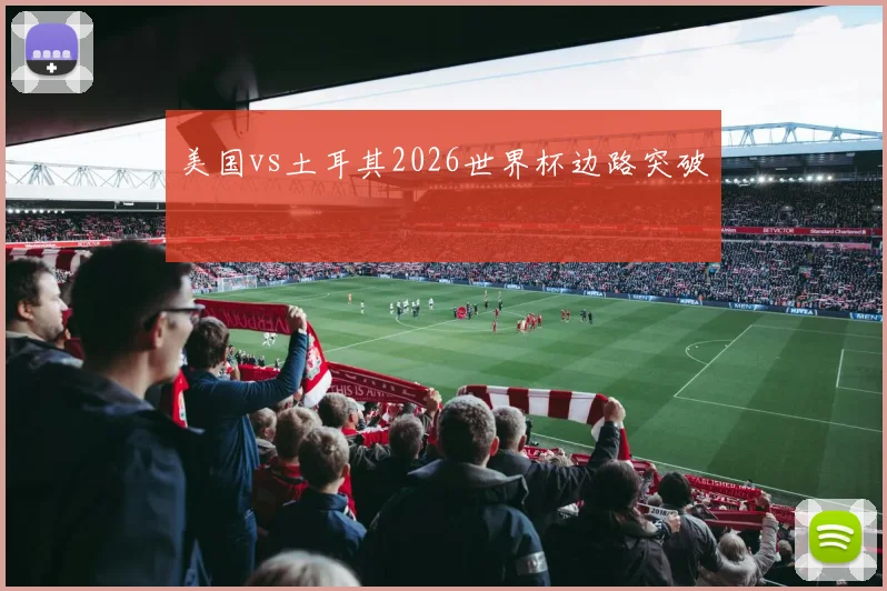 美国vs土耳其2026世界杯边路突破