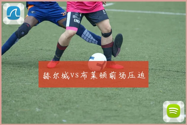 赫尔城vs布莱顿前场压迫
