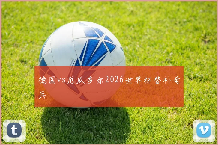 德国vs厄瓜多尔2026世界杯替补奇兵