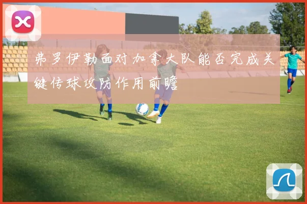 弗罗伊勒面对加拿大队能否完成关键传球攻防作用前瞻