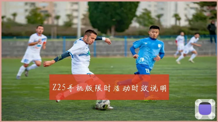 Z25手机版限时活动时效说明