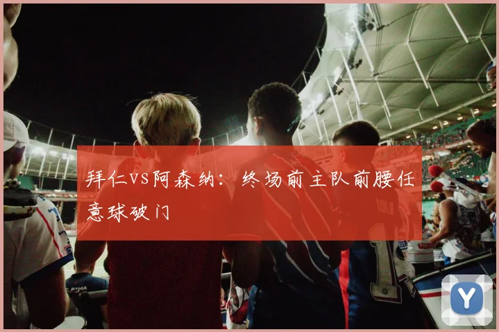 拜仁vs阿森纳:终场前主队前腰任意球破门