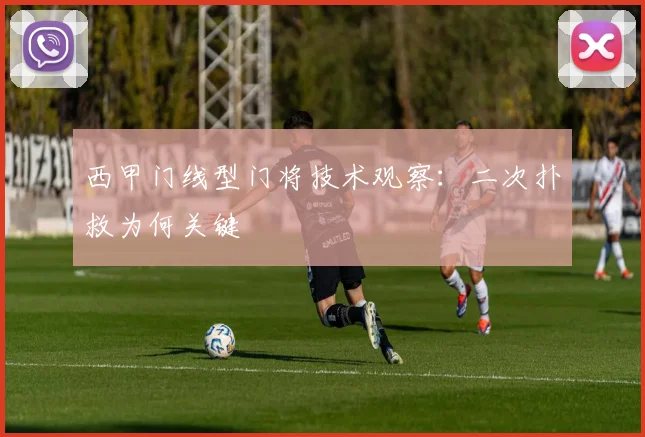 西甲门线型门将技术观察：二次扑救为何关键