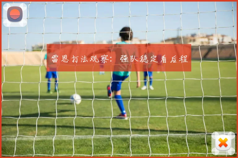 雷恩打法观察:强队稳定看后程