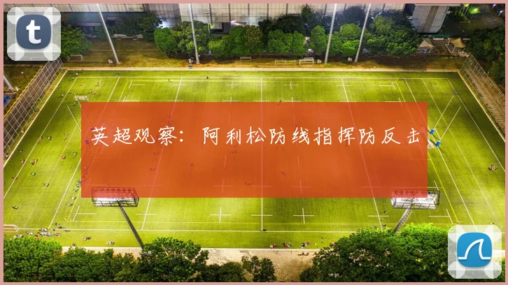 英超观察:阿利松防线指挥防反击