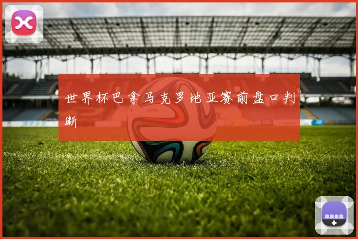 世界杯巴拿马克罗地亚赛前盘口判断