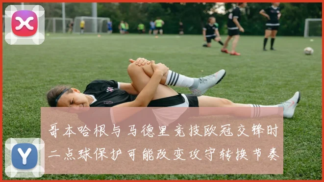 哥本哈根与马德里竞技欧冠交锋时二点球保护可能改变攻守转换节奏