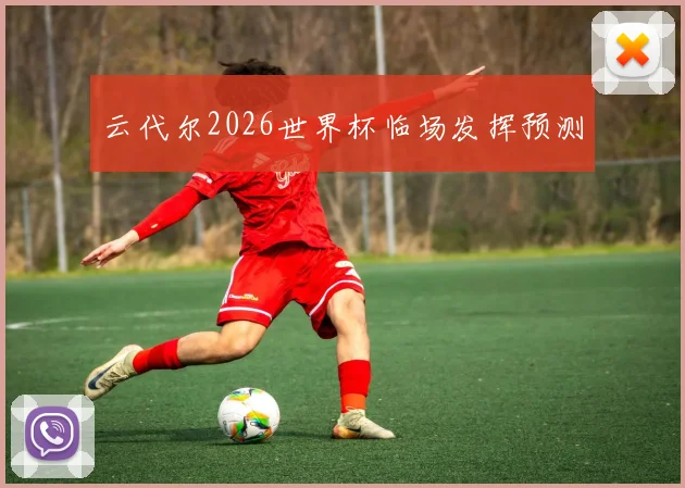 云代尔2026世界杯临场发挥预测
