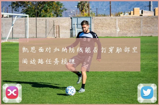 凯恩面对加纳防线能否打穿肋部空间边路任务梳理